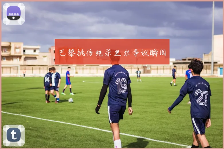 巴黎挑传绝杀里尔争议瞬间