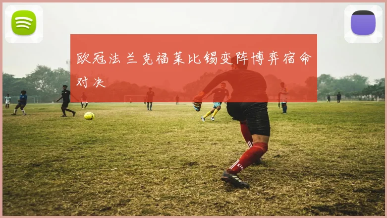 欧冠法兰克福莱比锡变阵博弈宿命对决