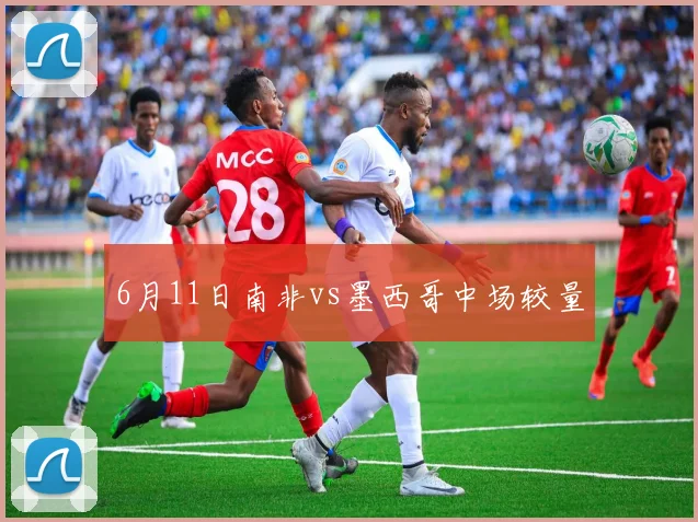6月11日南非vs墨西哥中场较量