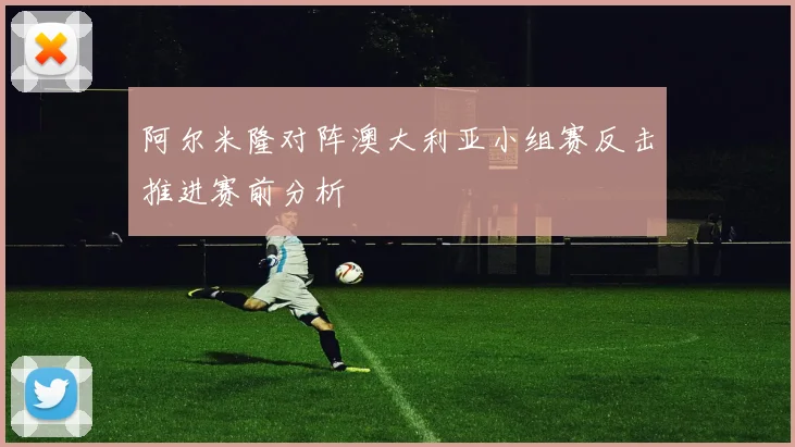 阿尔米隆对阵澳大利亚小组赛反击推进赛前分析