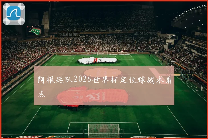 阿根廷队2026世界杯定位球战术看点