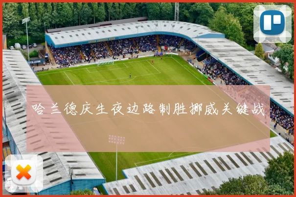 哈兰德庆生夜边路制胜挪威关键战