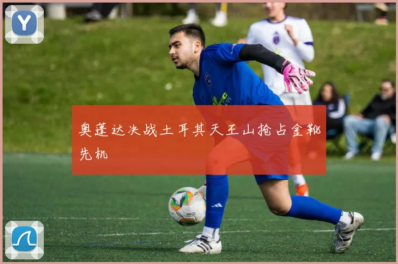奥蓬达决战土耳其天王山抢占金靴先机