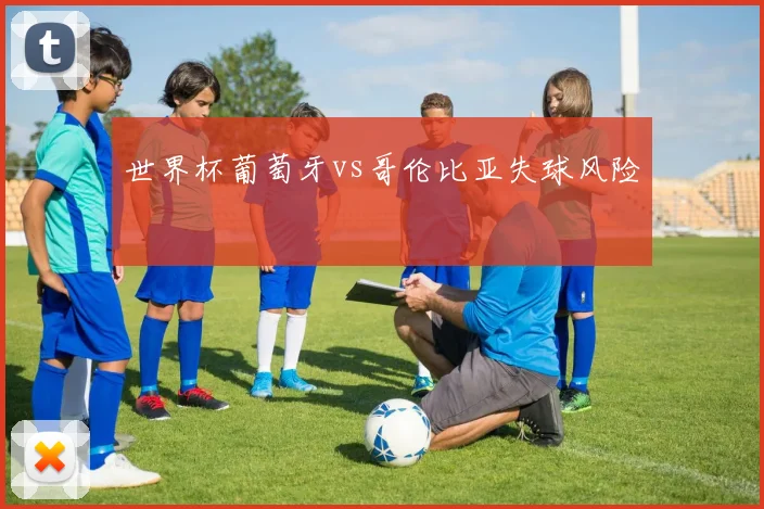 世界杯葡萄牙vs哥伦比亚失球风险