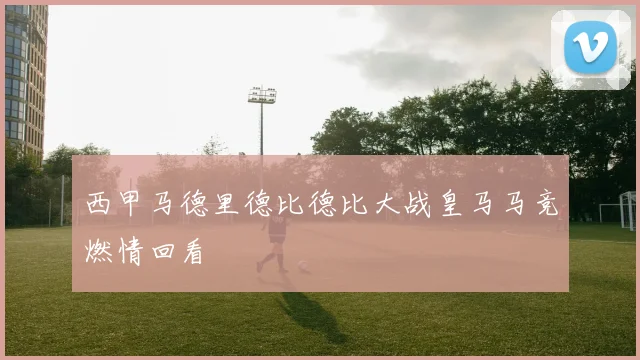 西甲马德里德比德比大战皇马马竞燃情回看