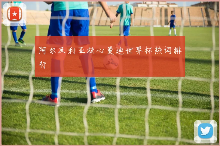 阿尔及利亚核心曼迪世界杯热词排行