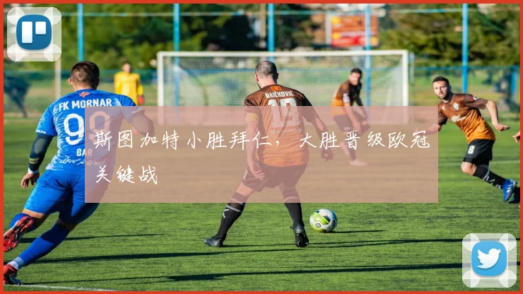 斯图加特小胜拜仁,大胜晋级欧冠关键战