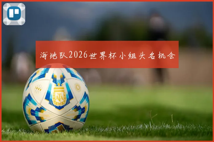 海地队2026世界杯小组头名机会