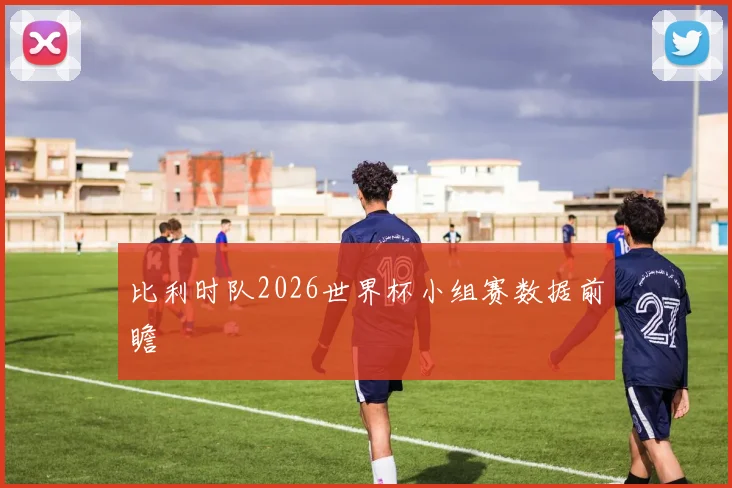 比利时队2026世界杯小组赛数据前瞻