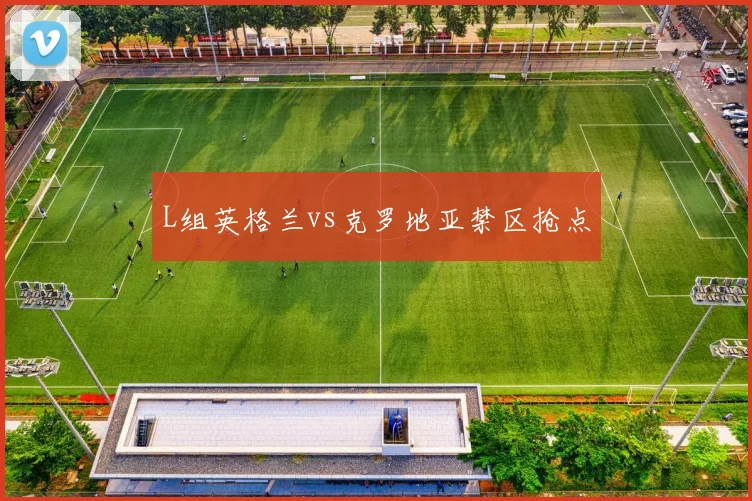 L组英格兰vs克罗地亚禁区抢点