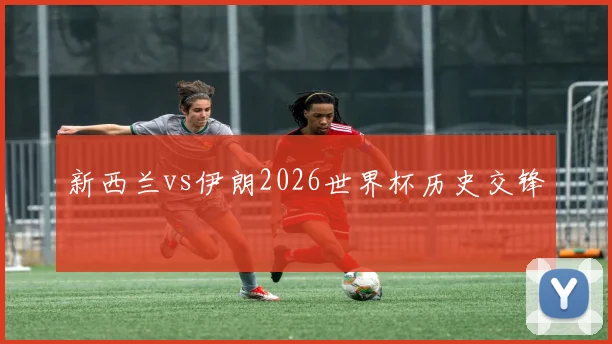 新西兰vs伊朗2026世界杯历史交锋