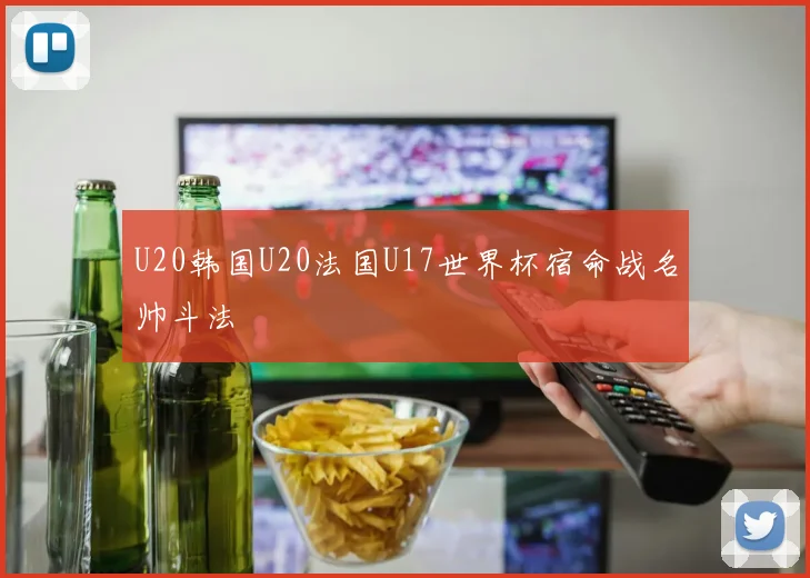 U20韩国U20法国U17世界杯宿命战名帅斗法