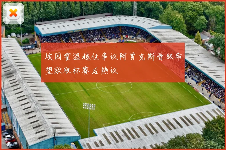 埃因霍温越位争议阿贾克斯晋级希望欧联杯赛后热议