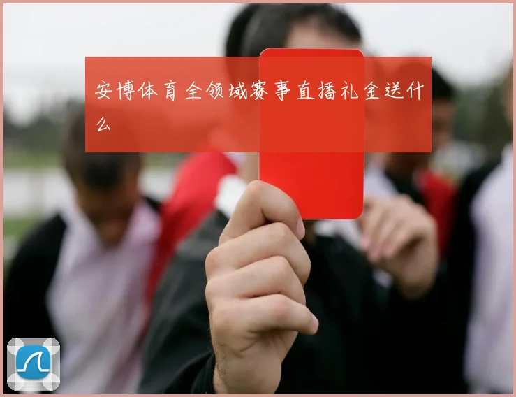 安博体育全领域赛事直播礼金送什么