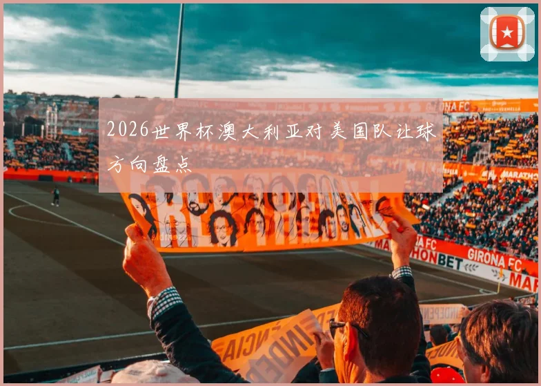 2026世界杯澳大利亚对美国队让球方向盘点