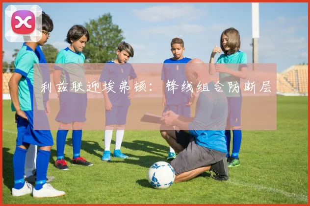 利兹联迎埃弗顿：锋线组合防断层