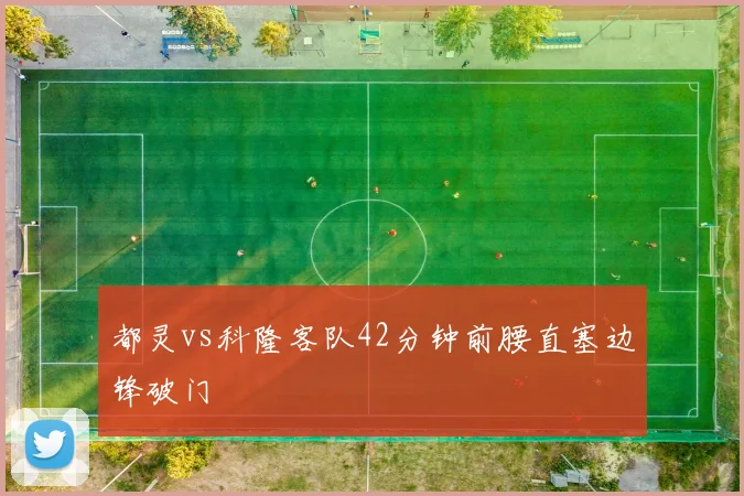 都灵vs科隆客队42分钟前腰直塞边锋破门