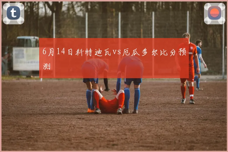 6月14日科特迪瓦vs厄瓜多尔比分预测