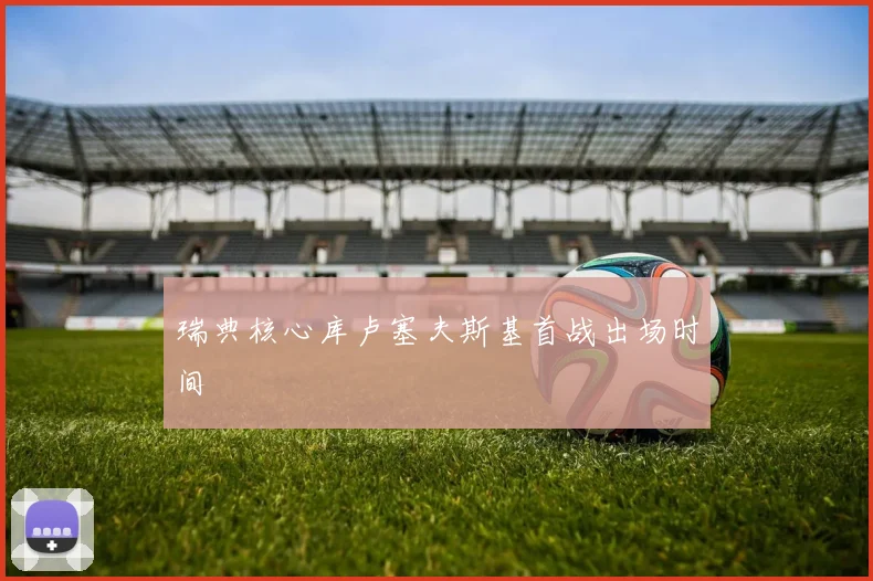 瑞典核心库卢塞夫斯基首战出场时间