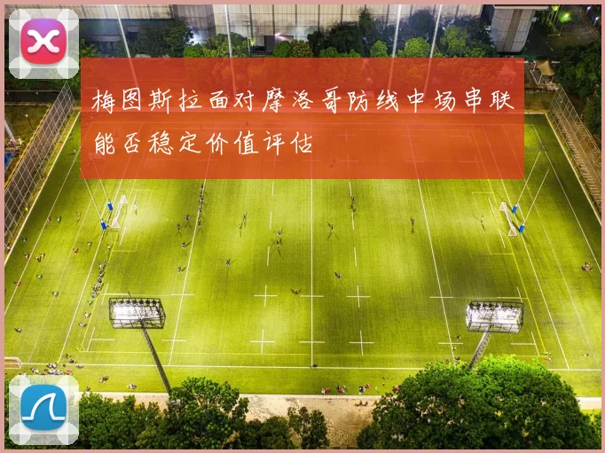 梅图斯拉面对摩洛哥防线中场串联能否稳定价值评估