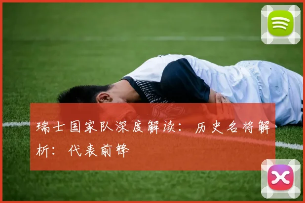 瑞士国家队深度解读：历史名将解析：代表前锋