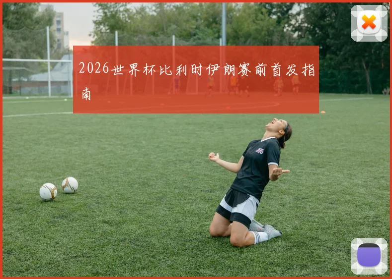 2026世界杯比利时伊朗赛前首发指南