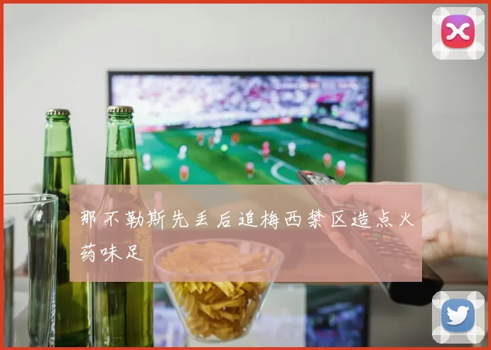 那不勒斯先丢后追梅西禁区造点火药味足