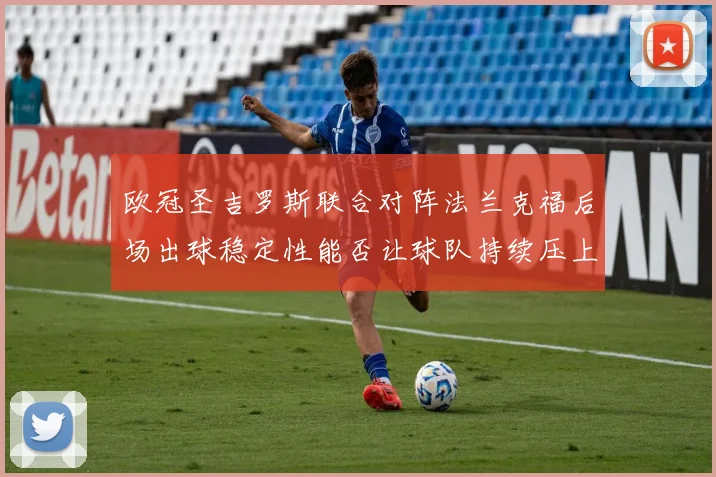 欧冠圣吉罗斯联合对阵法兰克福后场出球稳定性能否让球队持续压上