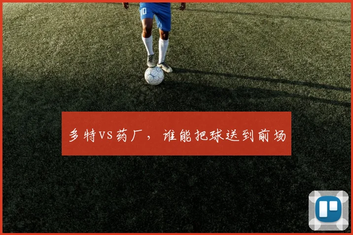 多特vs药厂，谁能把球送到前场