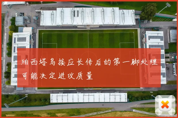 珀西塔乌接应长传后的第一脚处理可能决定进攻质量