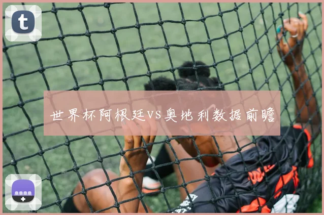世界杯阿根廷vs奥地利数据前瞻