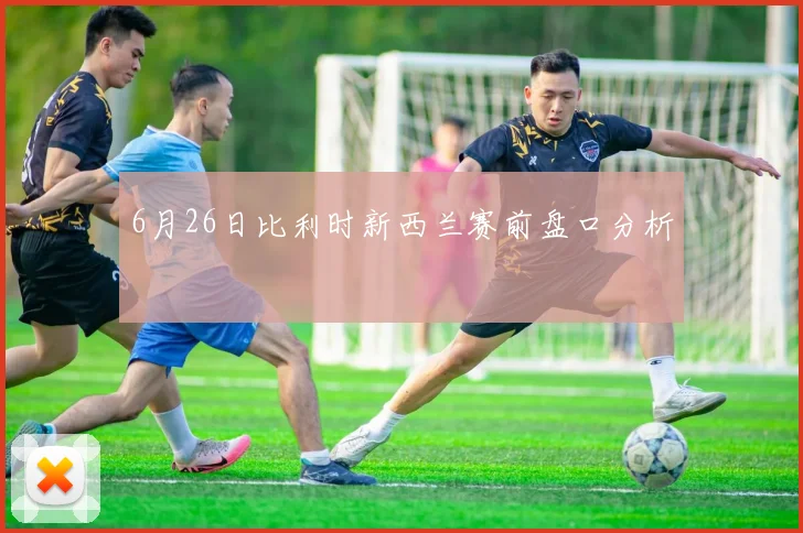6月26日比利时新西兰赛前盘口分析