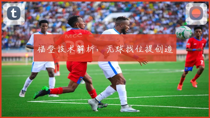 福登技术解析，无球找位提创造