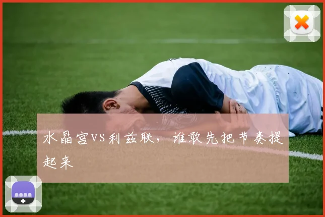 水晶宫vs利兹联，谁敢先把节奏提起来